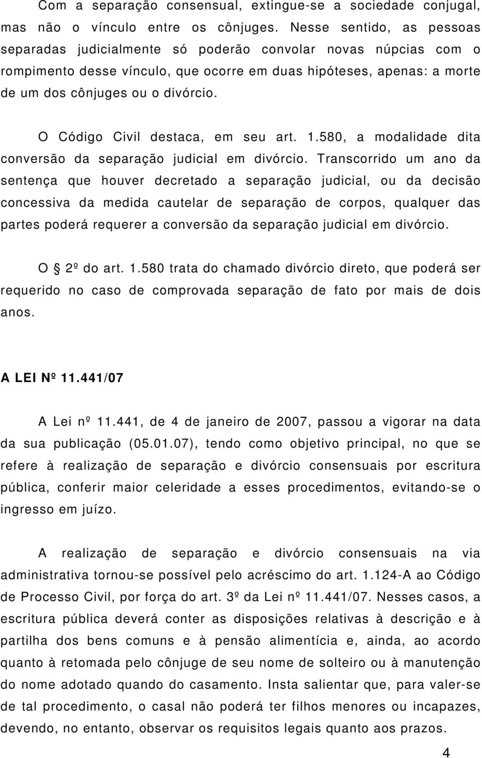 O Código Civil destaca, em seu art. 1.580, a modalidade dita conversão da separação judicial em divórcio.