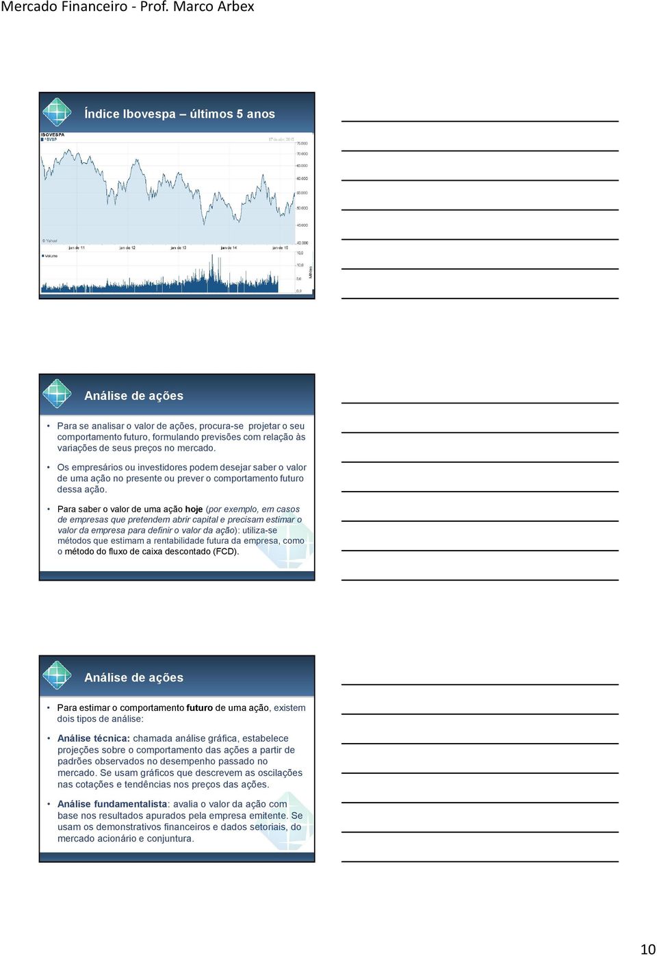 Para saber o valor de uma ação hoje (por exemplo, em casos de empresas que pretendem abrir capital e precisam estimar o valor da empresa para definir o valor da ação): utiliza-se métodos que estimam