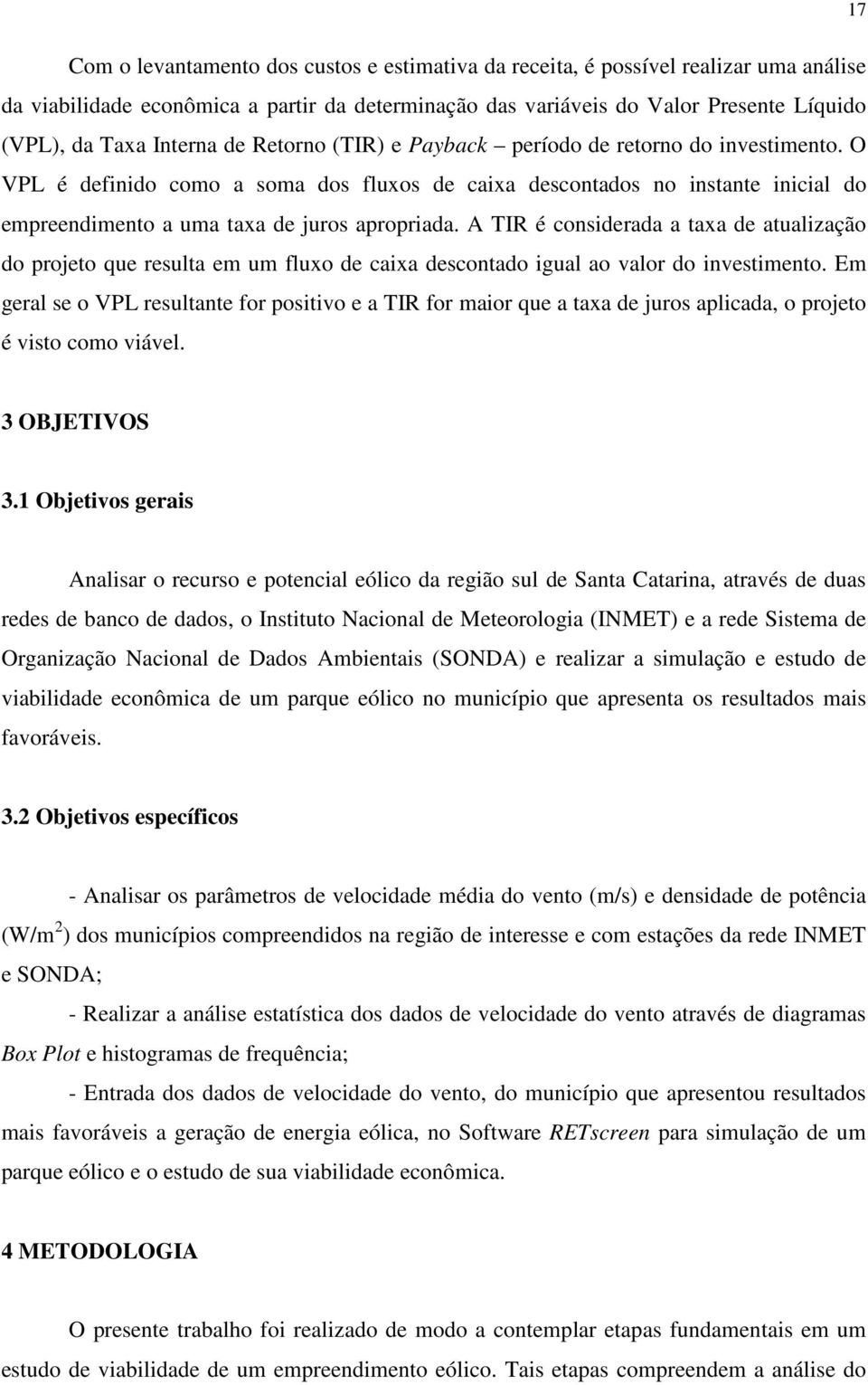 O VPL é definido como a soma dos fluxos de caixa descontados no instante inicial do empreendimento a uma taxa de juros apropriada.