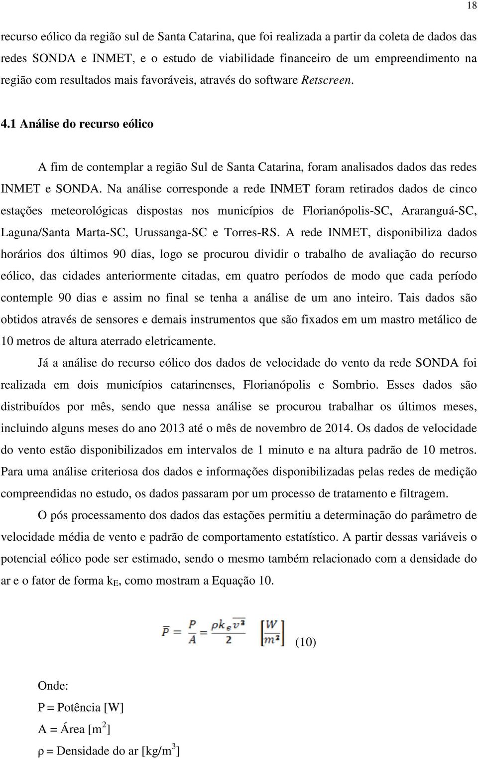 Na análise corresponde a rede INMET foram retirados dados de cinco estações meteorológicas dispostas nos municípios de Florianópolis-SC, Araranguá-SC, Laguna/Santa Marta-SC, Urussanga-SC e Torres-RS.