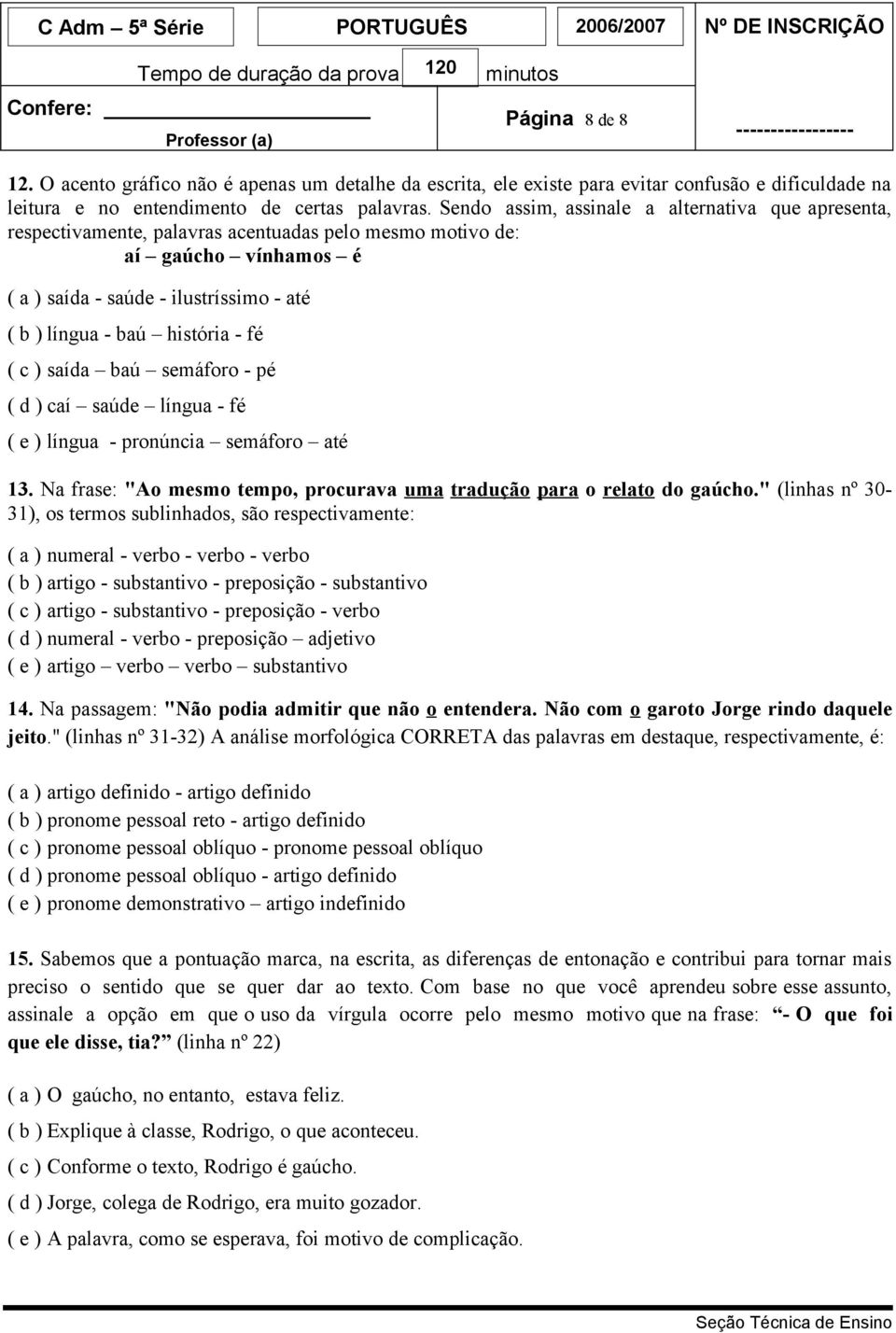 - fé ( c ) saída baú semáforo - pé ( d ) caí saúde língua - fé ( e ) língua - pronúncia semáforo até 13. Na frase: "Ao mesmo tempo, procurava uma tradução para o relato do gaúcho.