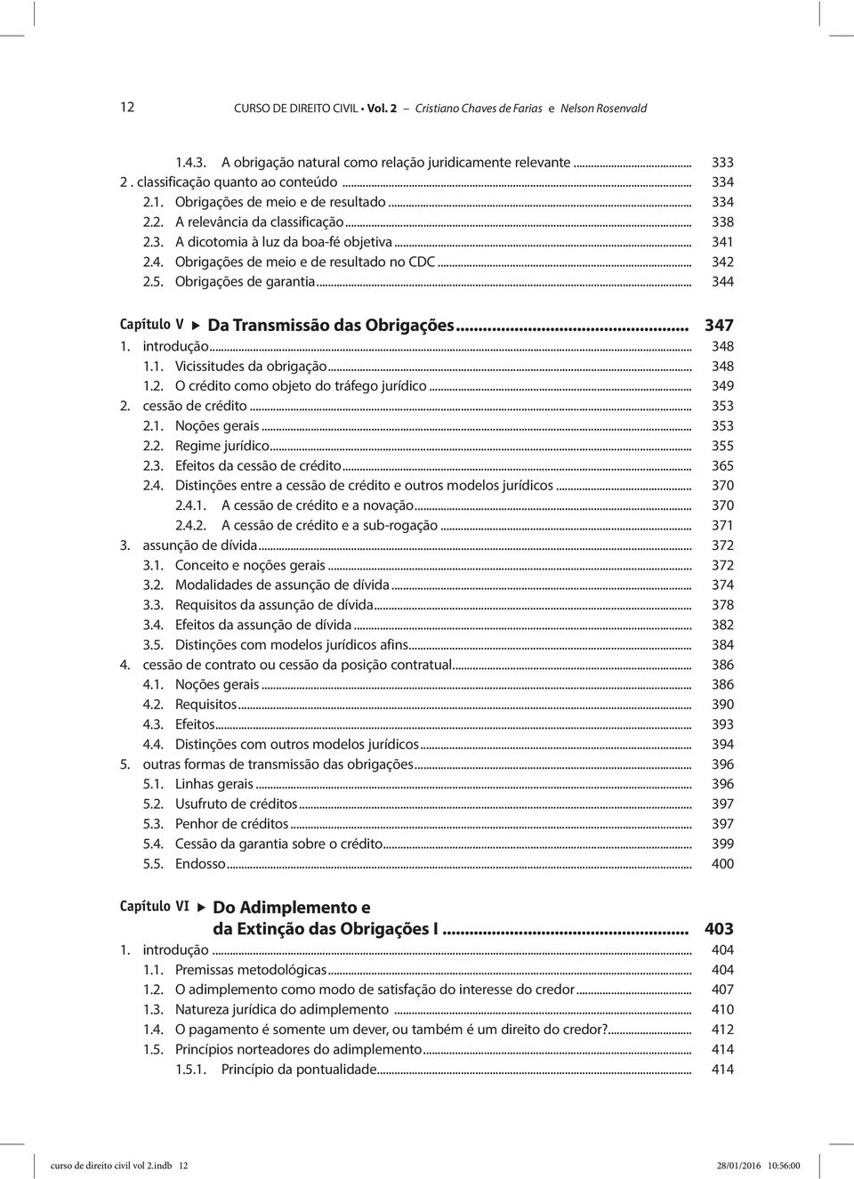 .. 344 Capítulo V Da Transmissão das Obrigações... 347 1. introdução... 348 1.1. Vicissitudes da obrigação... 348 1.2. O crédito como objeto do tráfego jurídico... 349 2. cessão de crédito... 353 2.1. Noções gerais.