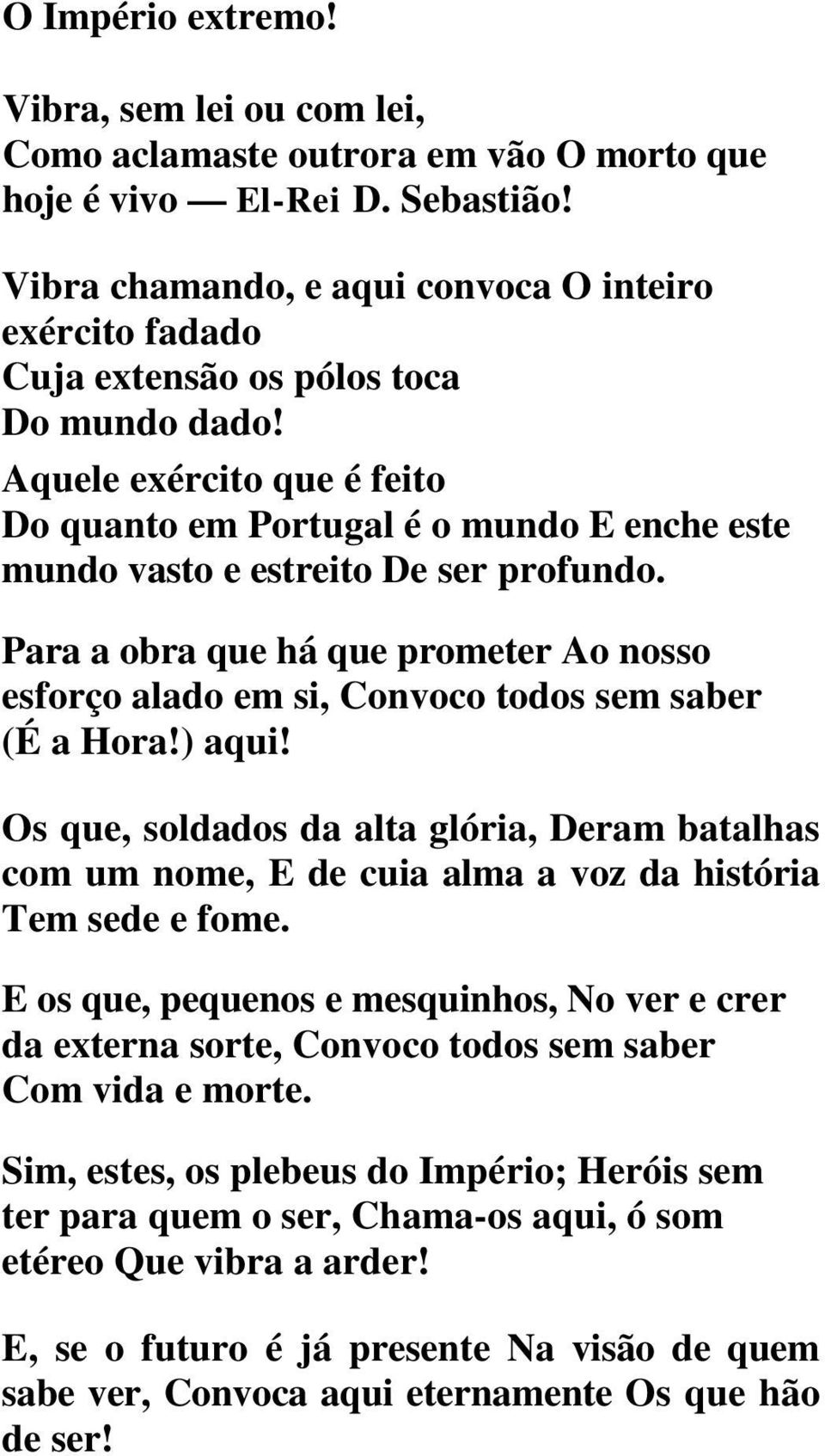 Aquele exército que é feito Do quanto em Portugal é o mundo E enche este mundo vasto e estreito De ser profundo.