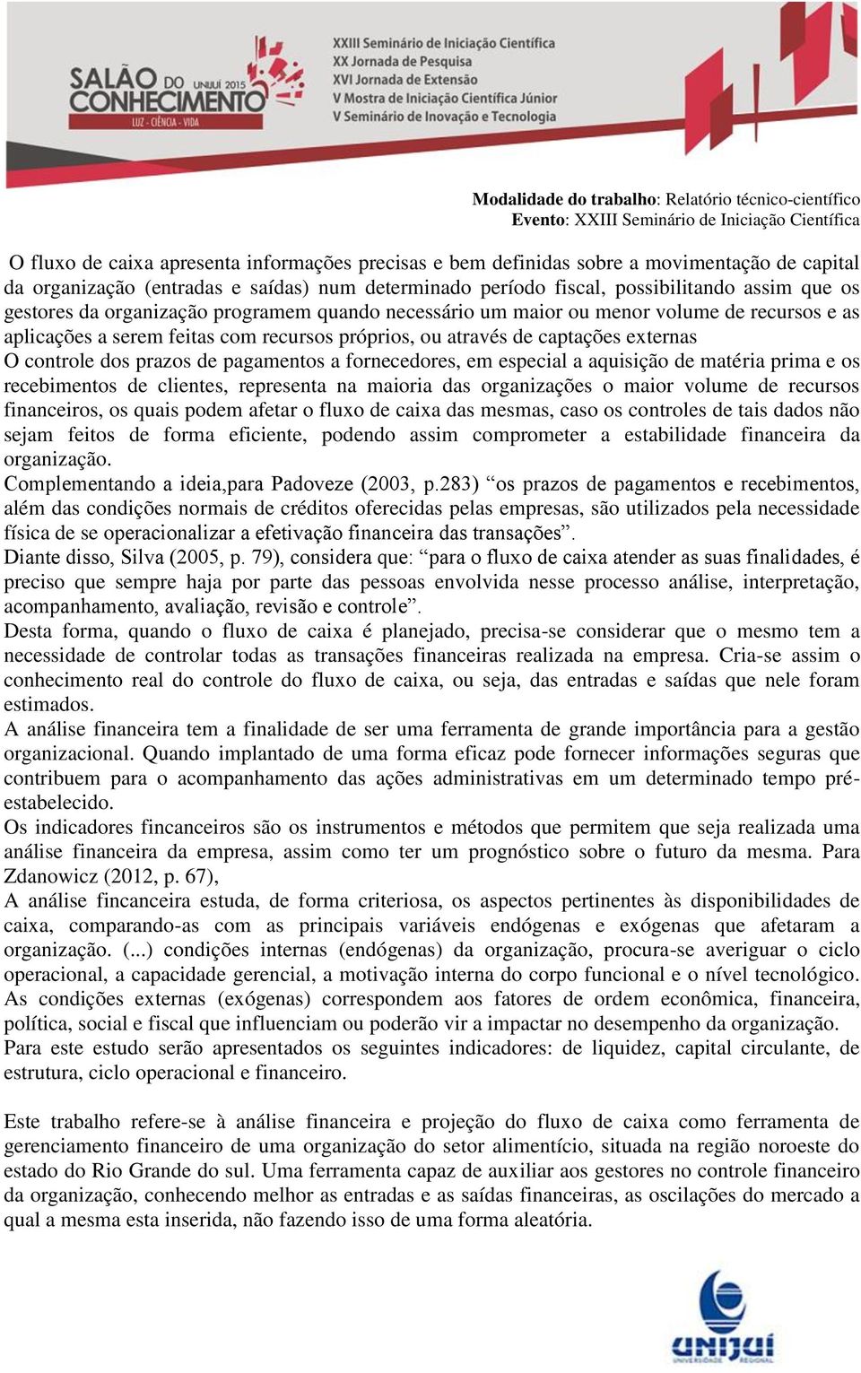 pagamentos a fornecedores, em especial a aquisição de matéria prima e os recebimentos de clientes, representa na maioria das organizações o maior volume de recursos financeiros, os quais podem afetar