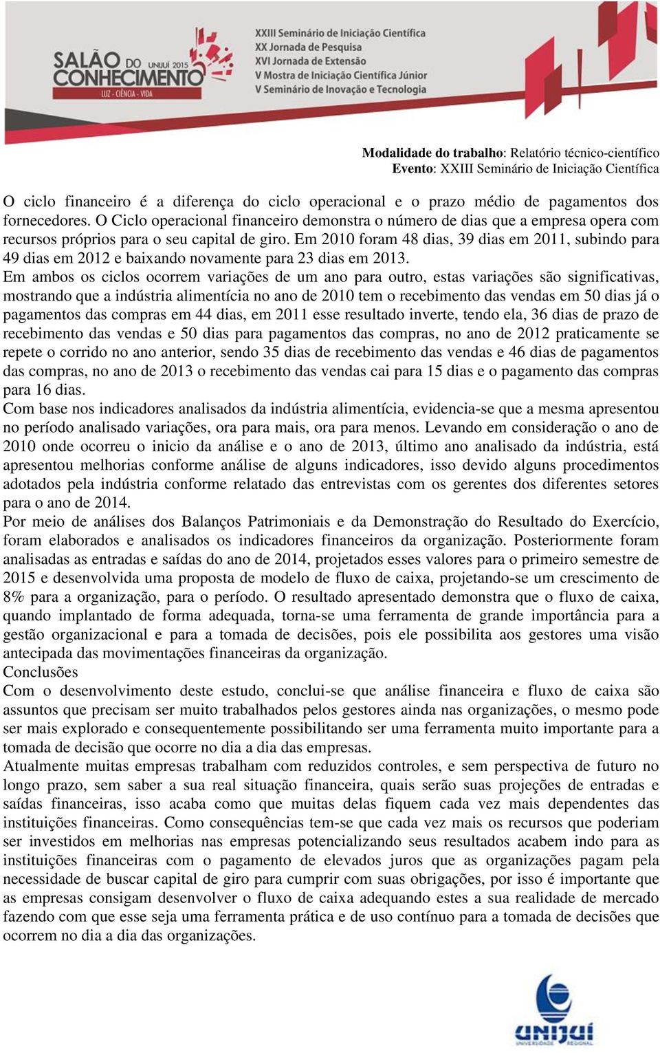 Em 2010 foram 48 dias, 39 dias em 2011, subindo para 49 dias em 2012 e baixando novamente para 23 dias em 2013.