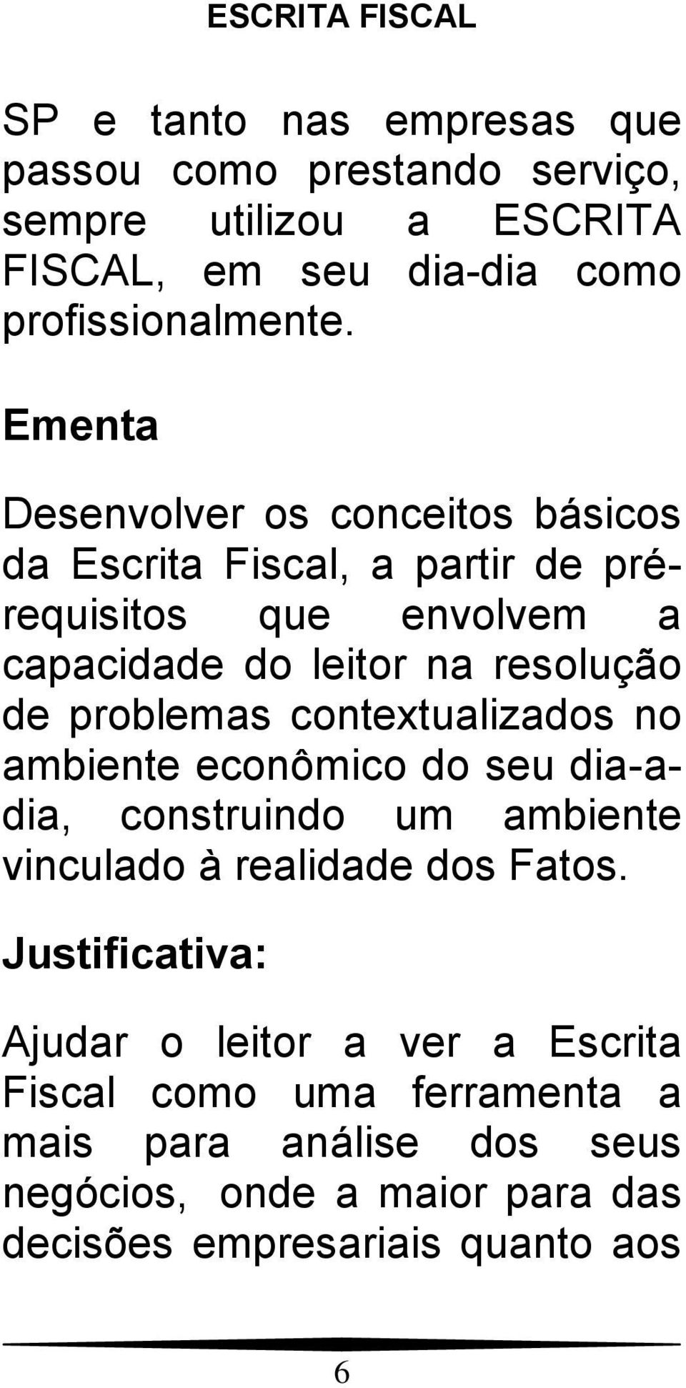 problemas contextualizados no ambiente econômico do seu dia-adia, construindo um ambiente vinculado à realidade dos Fatos.