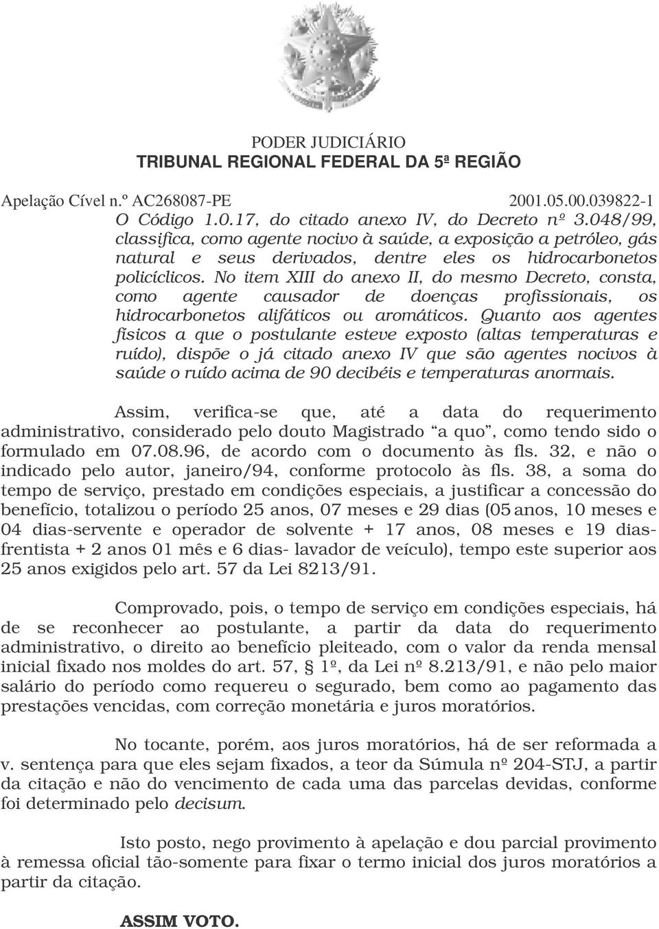 Quanto aos agentes físicos a que o postulante esteve exposto (altas temperaturas e ruído), dispõe o já citado anexo IV que são agentes nocivos à saúde o ruído acima de 90 decibéis e temperaturas