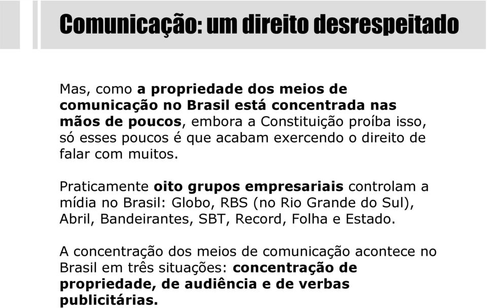 Praticamente oito grupos empresariais controlam a mídia no Brasil: Globo, RBS (no Rio Grande do Sul), Abril, Bandeirantes, SBT,