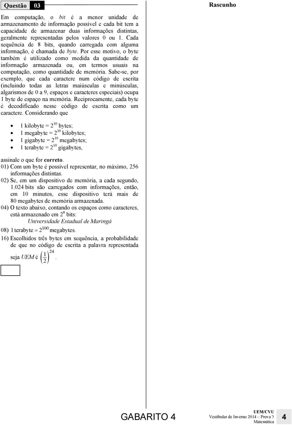 Por esse motivo, o byte também é utilizado como medida da quantidade de informação armazenada ou, em termos usuais na computação, como quantidade de memória.