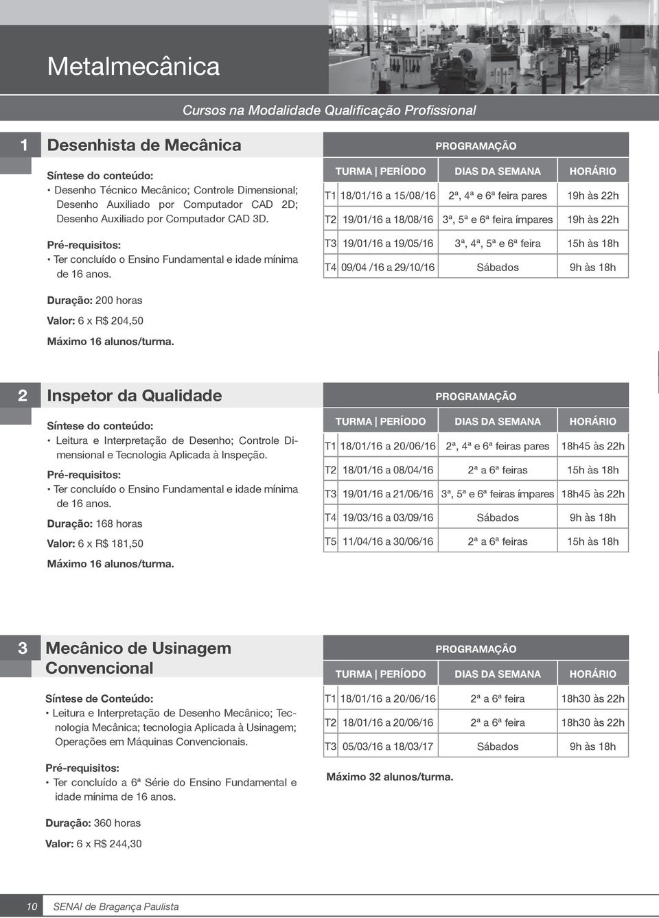 T1 18/01/16 a 15/08/16 2ª, 4ª e 6ª feira pares 19h às 22h T2 19/01/16 a 18/08/16 3ª, 5ª e 6ª feira ímpares 19h às 22h T3 19/01/16 a 19/05/16 3ª, 4ª, 5ª e 6ª feira 15h às 18h T4 09/04 /16 a 29/10/16