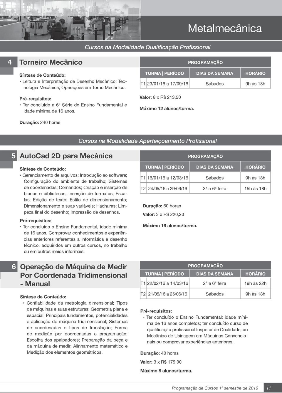 Duração: 240 horas Cursos na Modalidade Aperfeiçoamento Profissional 5 AutoCad 2D para Mecânica Gerenciamento de arquivos; Introdução ao software; Configuração do ambiente de trabalho; Sistemas de