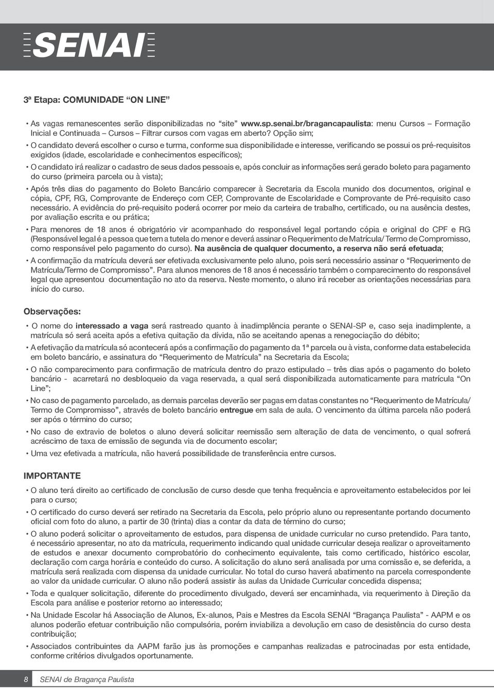 Opção sim; O candidato deverá escolher o curso e turma, conforme sua disponibilidade e interesse, verificando se possui os pré-requisitos exigidos (idade, escolaridade e conhecimentos específicos); O