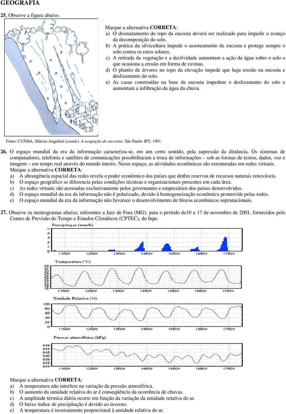 c) retirada da vegetação e a declividade aumentam a ação da água sobre o solo o que ocasiona a erosão em forma de ravinas.