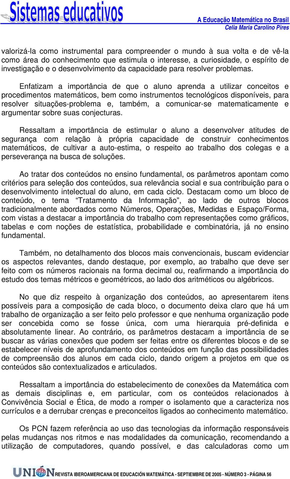 Enfatizam a importância de que o aluno aprenda a utilizar conceitos e procedimentos matemáticos, bem como instrumentos tecnológicos disponíveis, para resolver situações-problema e, também, a