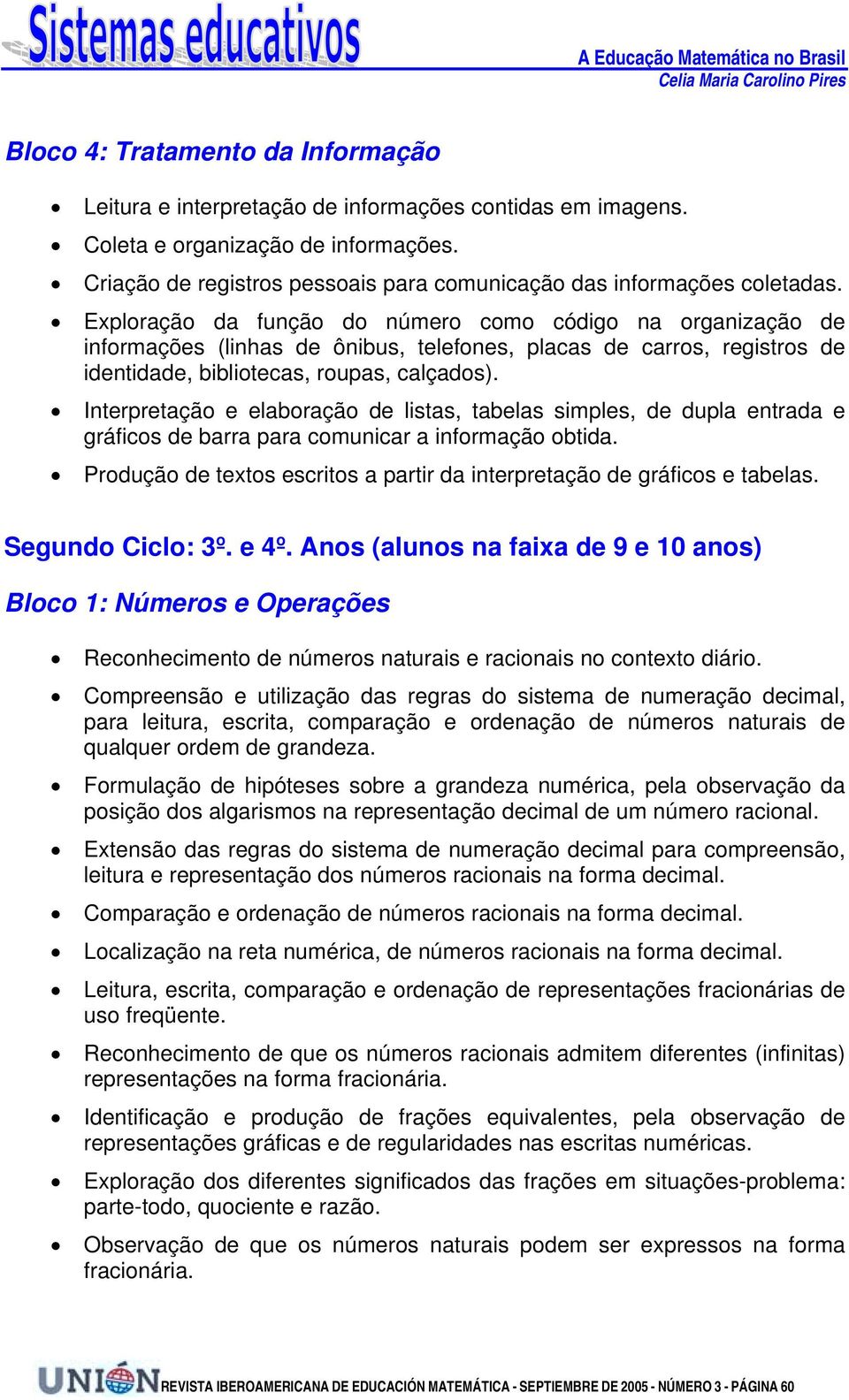 Exploração da função do número como código na organização de informações (linhas de ônibus, telefones, placas de carros, registros de identidade, bibliotecas, roupas, calçados).