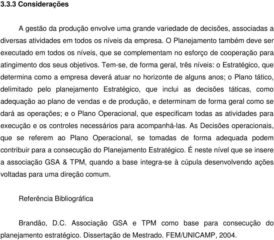 Tem-se, de forma geral, três níveis: o Estratégico, que determina como a empresa deverá atuar no horizonte de alguns anos; o Plano tático, delimitado pelo planejamento Estratégico, que inclui as