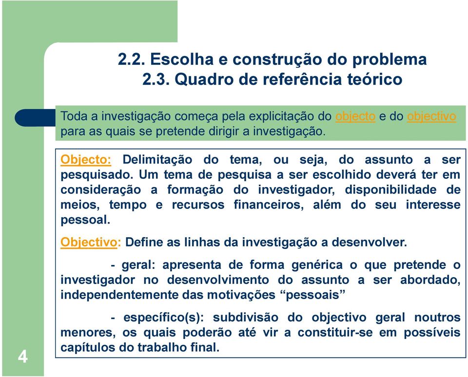 Um tema de pesquisa a ser escolhido deverá ter em consideração a formação do investigador, disponibilidade de meios, tempo e recursos financeiros, além do seu interesse pessoal.