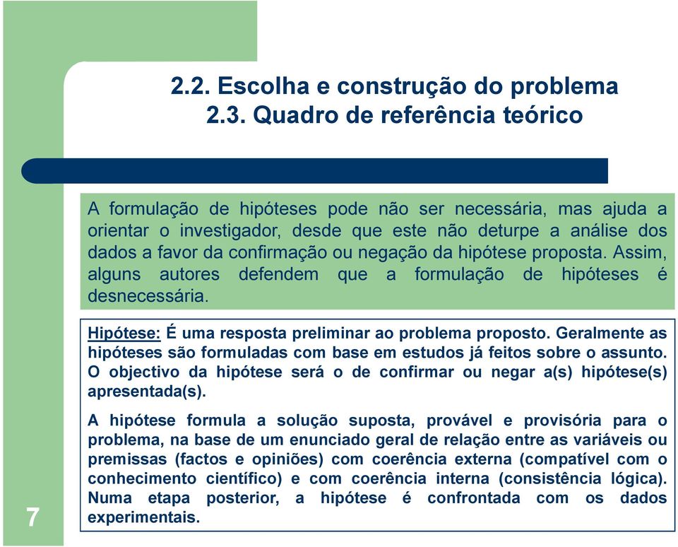 Geralmente as hipóteses são formuladas com base em estudos já feitos sobre o assunto. O objectivo da hipótese será o de confirmar ou negar a(s) hipótese(s) apresentada(s).