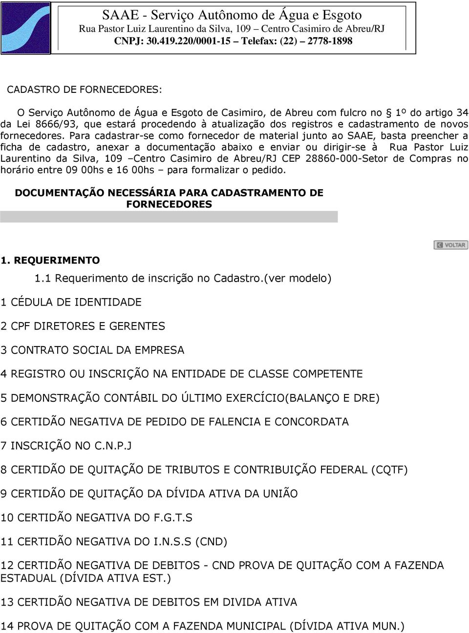 Para cadastrar-se como fornecedor de material junto ao SAAE, basta preencher a ficha de cadastro, anexar a documentação abaixo e enviar ou dirigir-se à Rua Pastor Luiz Laurentino da Silva, 109 Centro