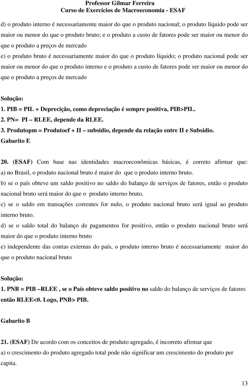 pode ser maior ou menor do que o produto a preços de mercado 1. PIB = PIL + Deprecição, como depreciação é sempre positiva, PIB>PIL. 2. PN= PI RLEE, depende da RLEE. 3.