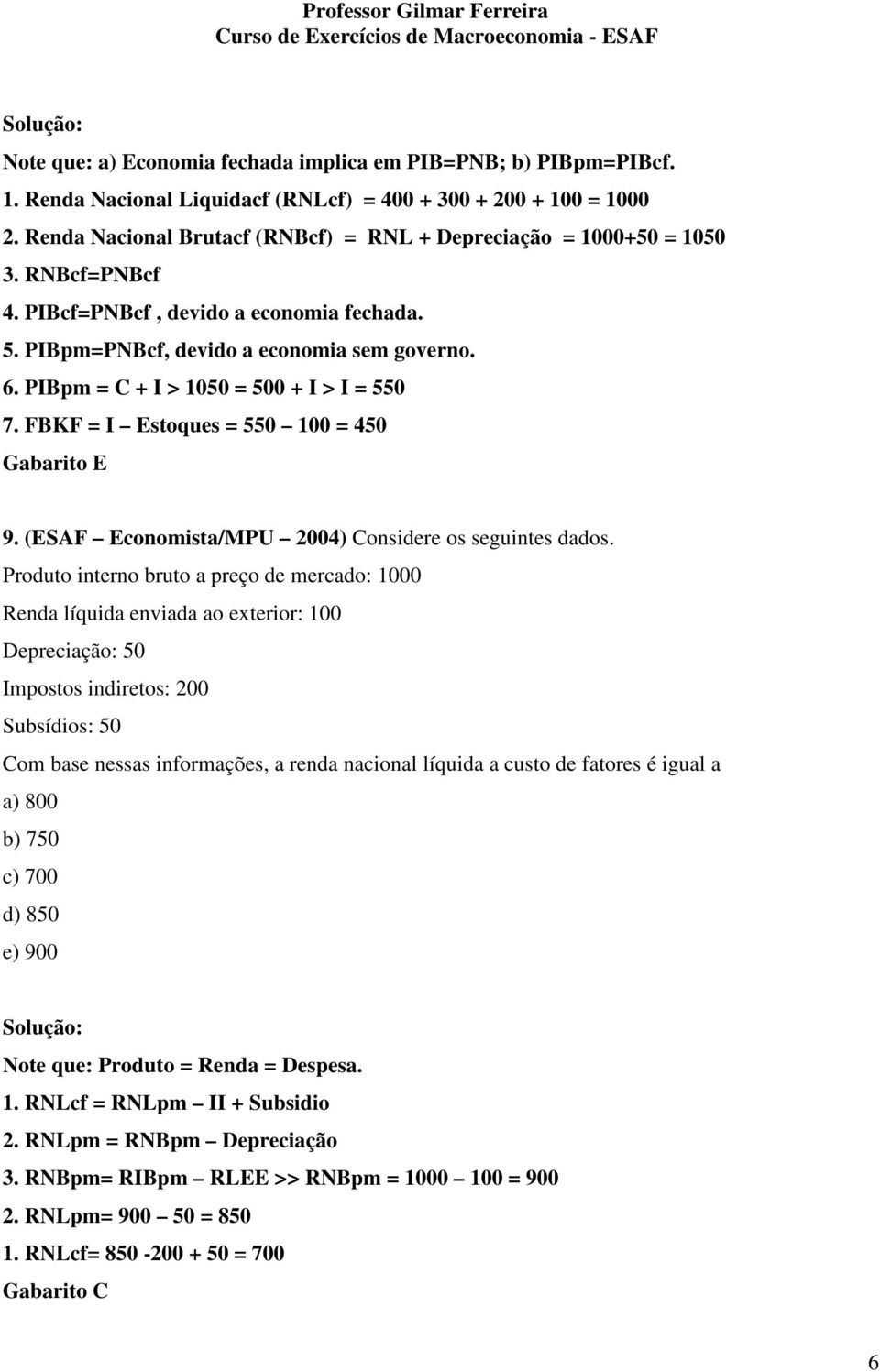 PIBpm = C + I > 1050 = 500 + I > I = 550 7. FBKF = I Estoques = 550 100 = 450 Gabarito E 9. (ESAF Economista/MPU 2004) Considere os seguintes dados.