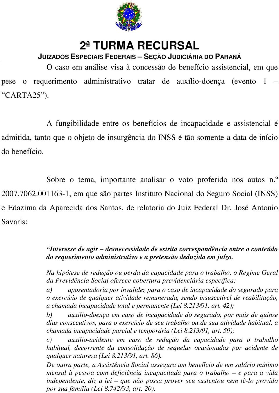 Sobre o tema, importante analisar o voto proferido nos autos n.º 2007.7062.