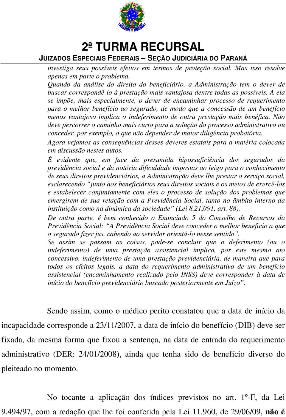 A ela se impõe, mais especialmente, o dever de encaminhar processo de requerimento para o melhor benefício ao segurado, de modo que a concessão de um benefício menos vantajoso implica o indeferimento