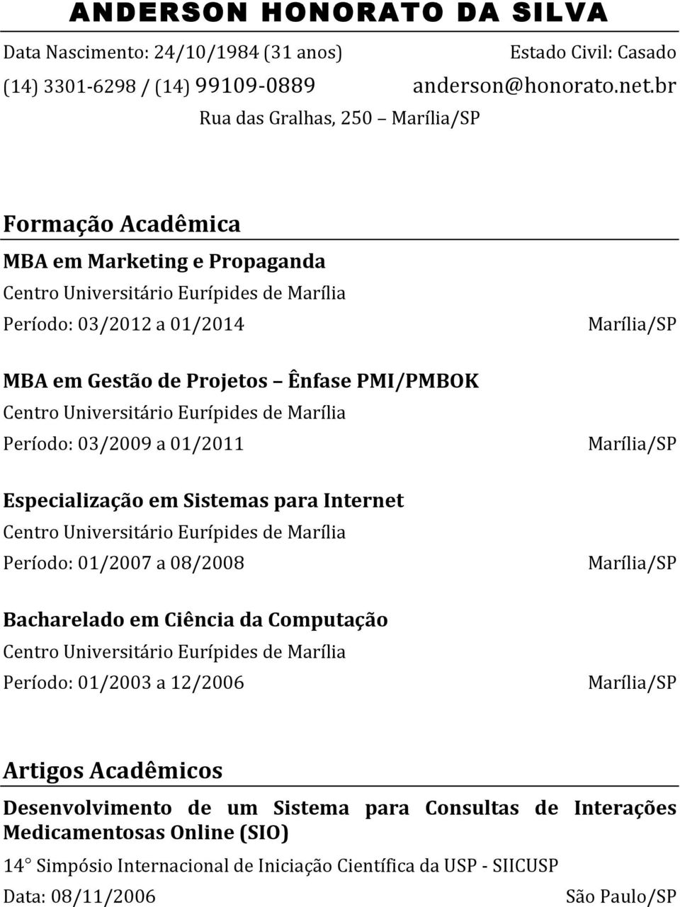 03/2009 a 01/2011 Especialização em Sistemas para Internet Período: 01/2007 a 08/2008 Bacharelado em Ciência da Computação Período: 01/2003 a 12/2006 Artigos