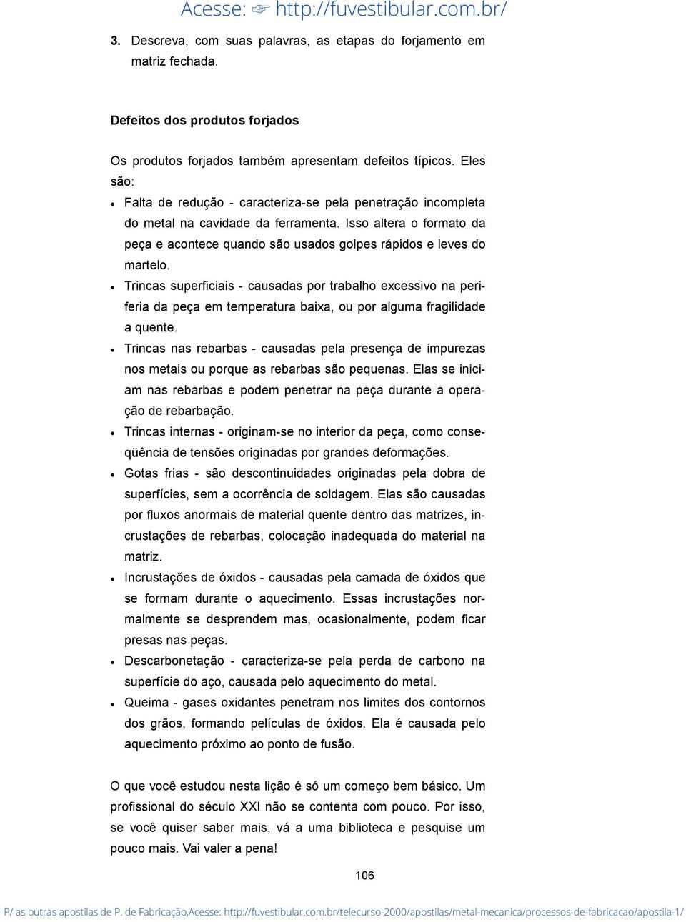 Trincas superficiais - causadas por trabalho excessivo na periferia da peça em temperatura baixa, ou por alguma fragilidade a quente.