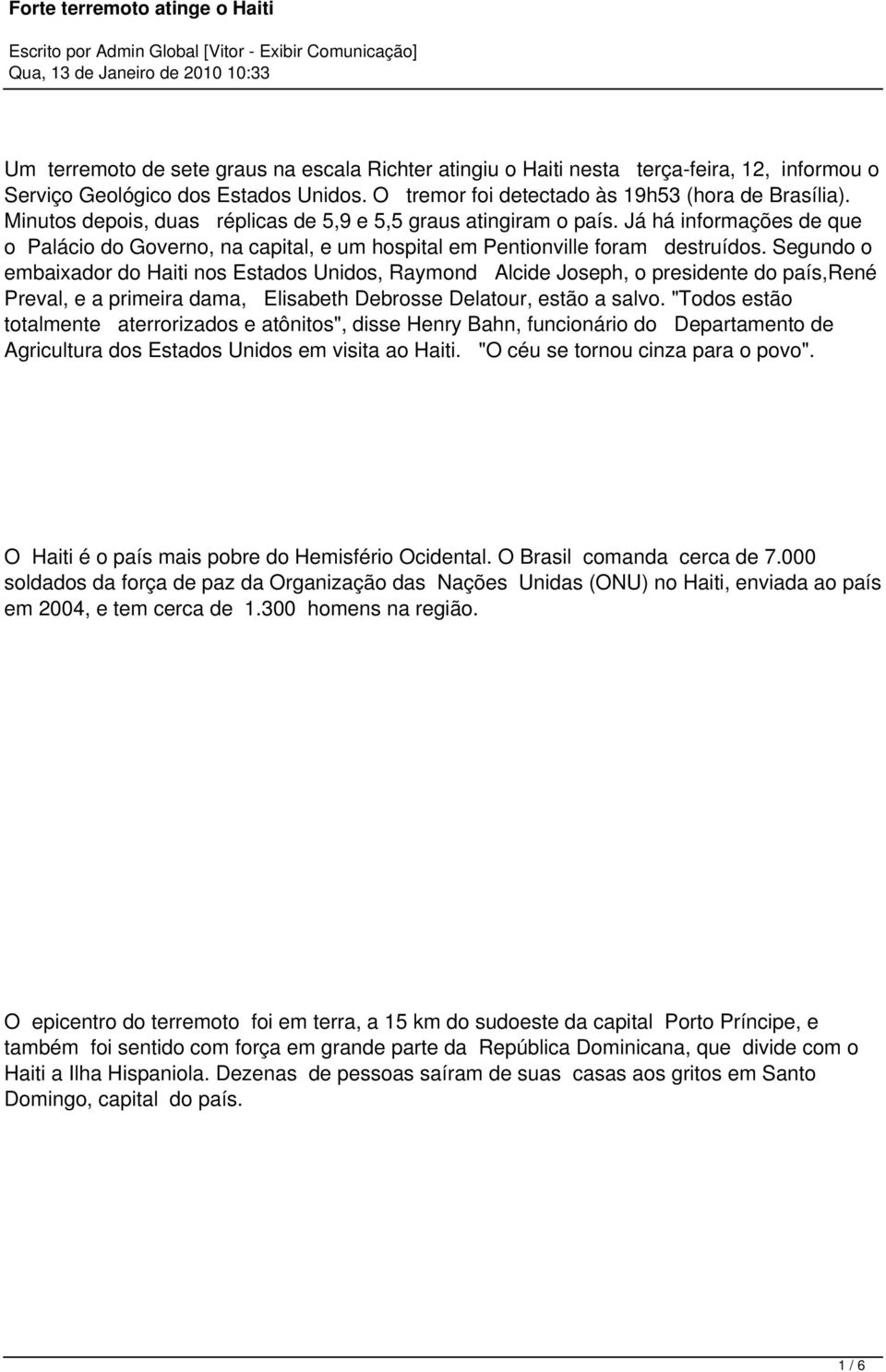 Segundo o embaixador do Haiti nos Estados Unidos, Raymond Alcide Joseph, o presidente do país,rené Preval, e a primeira dama, Elisabeth Debrosse Delatour, estão a salvo.