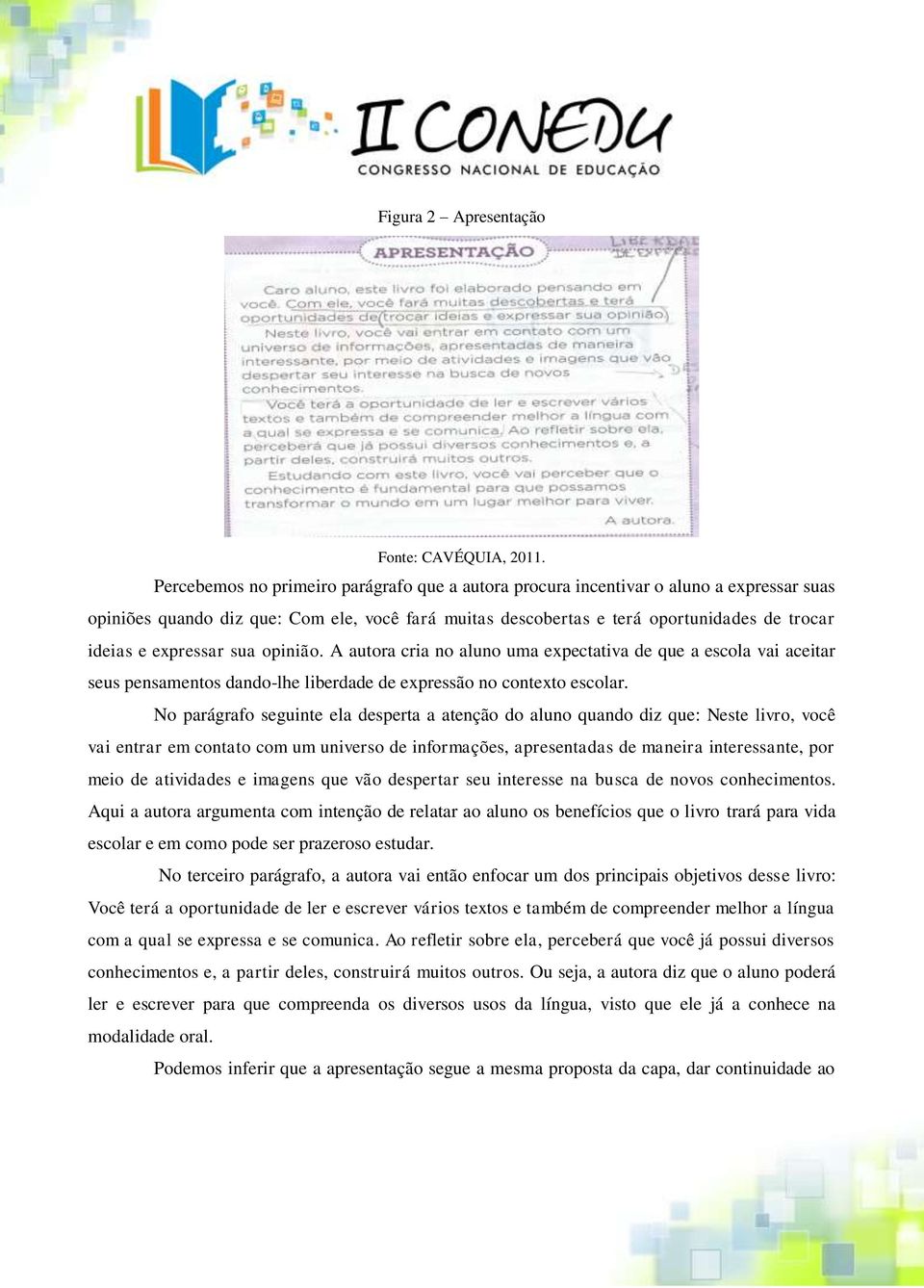 expressar sua opinião. A autora cria no aluno uma expectativa de que a escola vai aceitar seus pensamentos dando-lhe liberdade de expressão no contexto escolar.