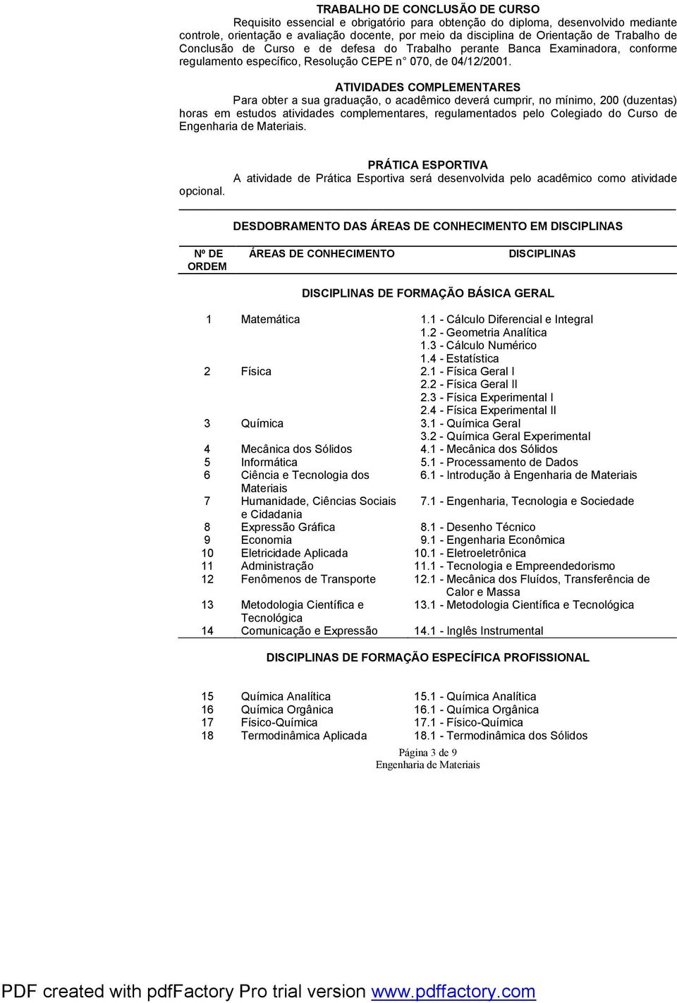 ATIVIDADES COMPLEMENTARES Para obter a sua graduação, o acadêmico deverá cumprir, no mínimo, 00 (duzentas) horas em estudos atividades complementares, regulamentados pelo Colegiado do Curso de.