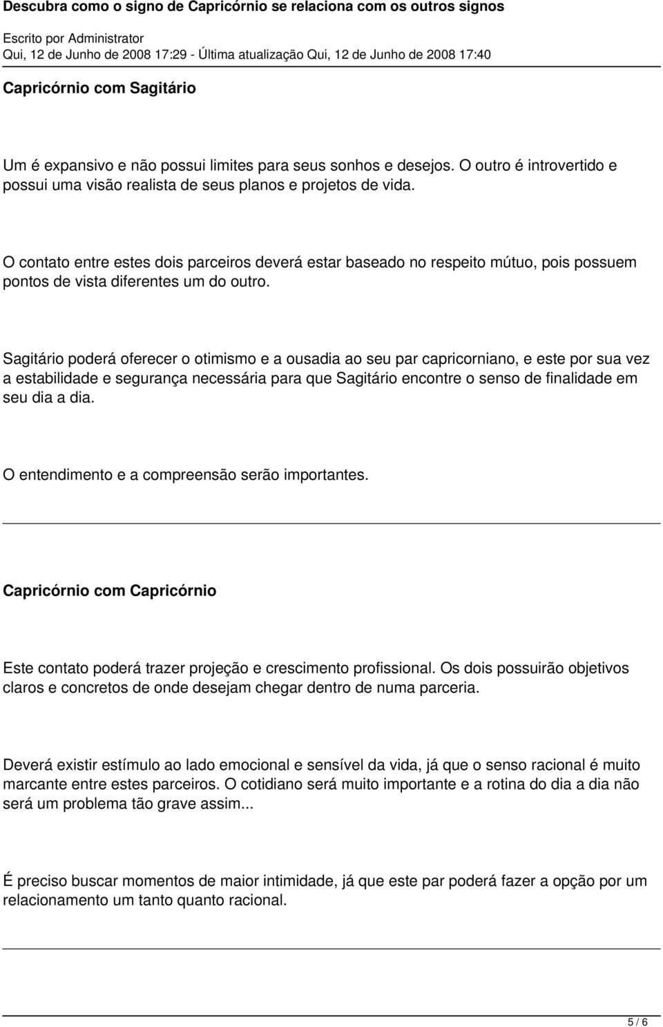 Sagitário poderá oferecer o otimismo e a ousadia ao seu par capricorniano, e este por sua vez a estabilidade e segurança necessária para que Sagitário encontre o senso de finalidade em seu dia a dia.