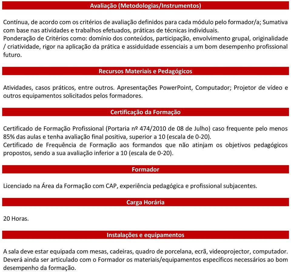 Ponderação de Critérios como: domínio dos conteúdos, participação, envolvimento grupal, originalidade / criatividade, rigor na aplicação da prática e assiduidade essenciais a um bom desempenho