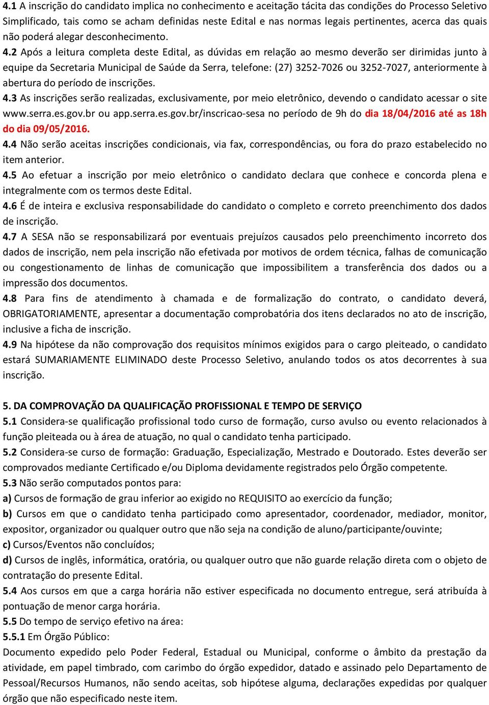 2 Após a leitura completa deste Edital, as dúvidas em relação ao mesmo deverão ser dirimidas junto à equipe da Secretaria Municipal de Saúde da Serra, telefone: (27) 3252-7026 ou 3252-7027,