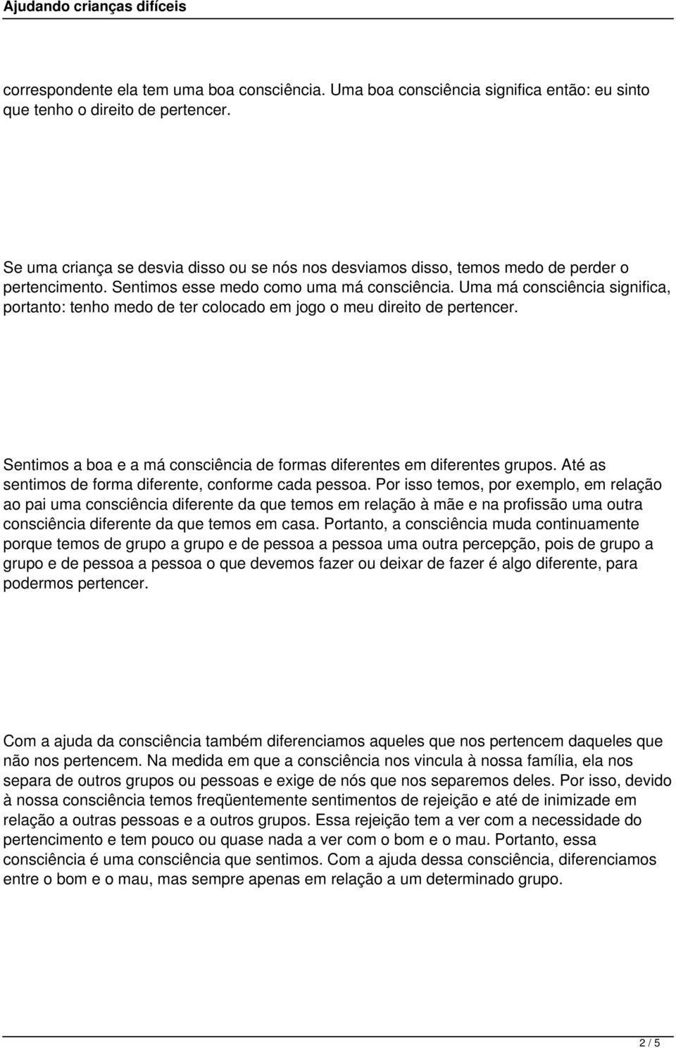 Uma má consciência significa, portanto: tenho medo de ter colocado em jogo o meu direito de pertencer. Sentimos a boa e a má consciência de formas diferentes em diferentes grupos.