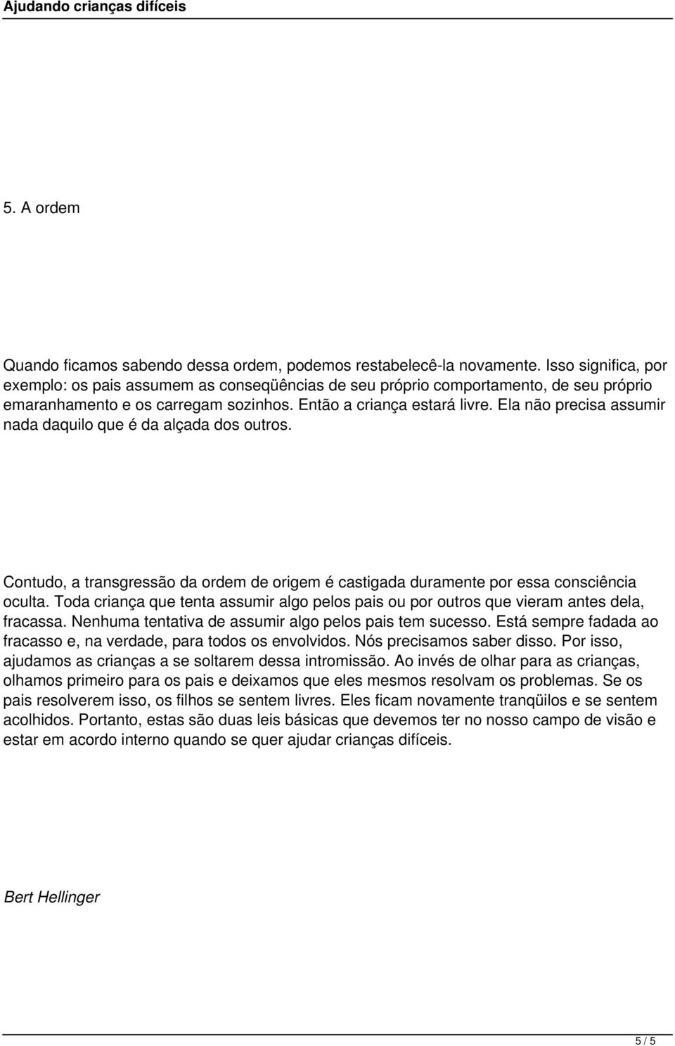 Ela não precisa assumir nada daquilo que é da alçada dos outros. Contudo, a transgressão da ordem de origem é castigada duramente por essa consciência oculta.