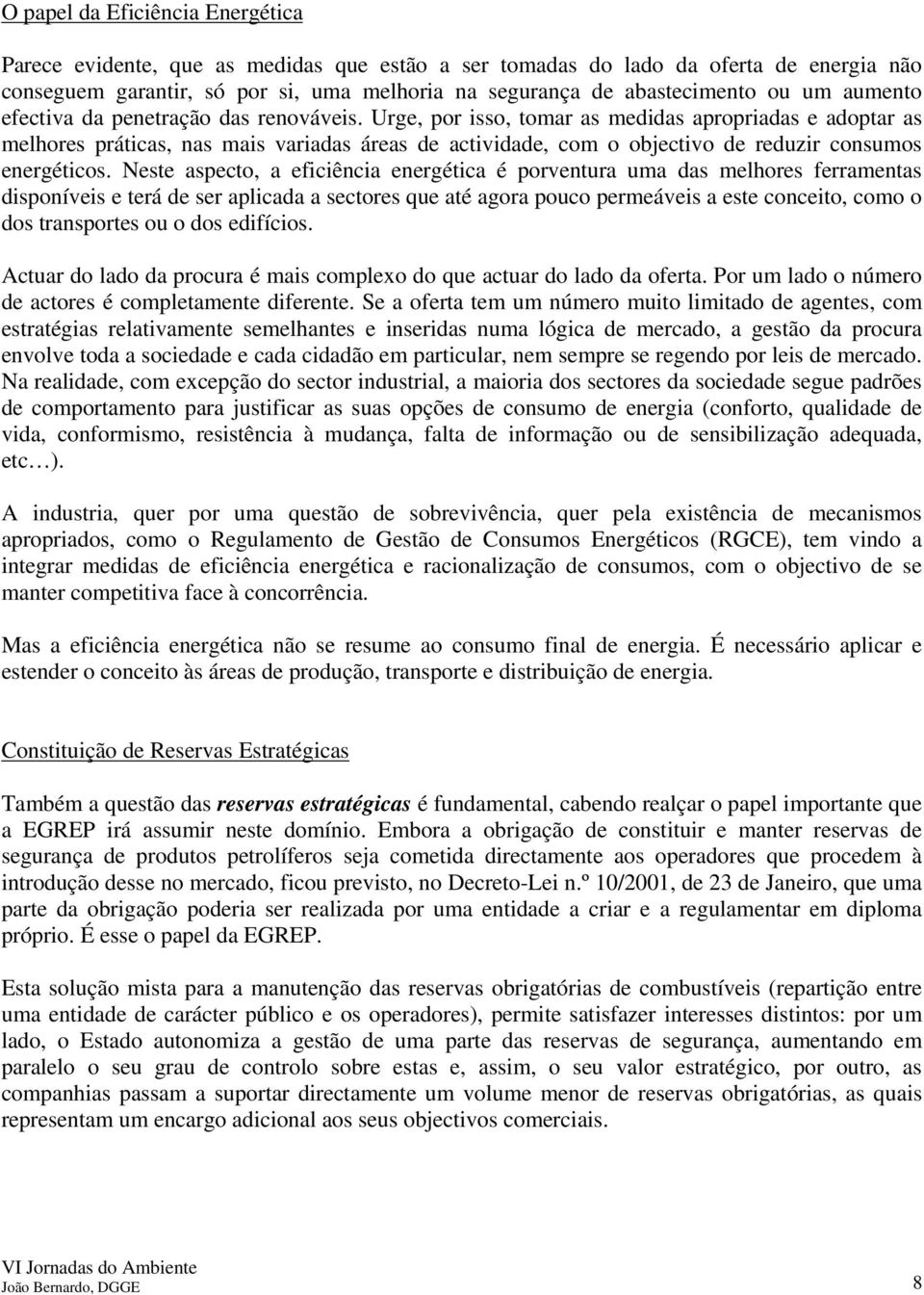 Urge, por isso, tomar as medidas apropriadas e adoptar as melhores práticas, nas mais variadas áreas de actividade, com o objectivo de reduzir consumos energéticos.