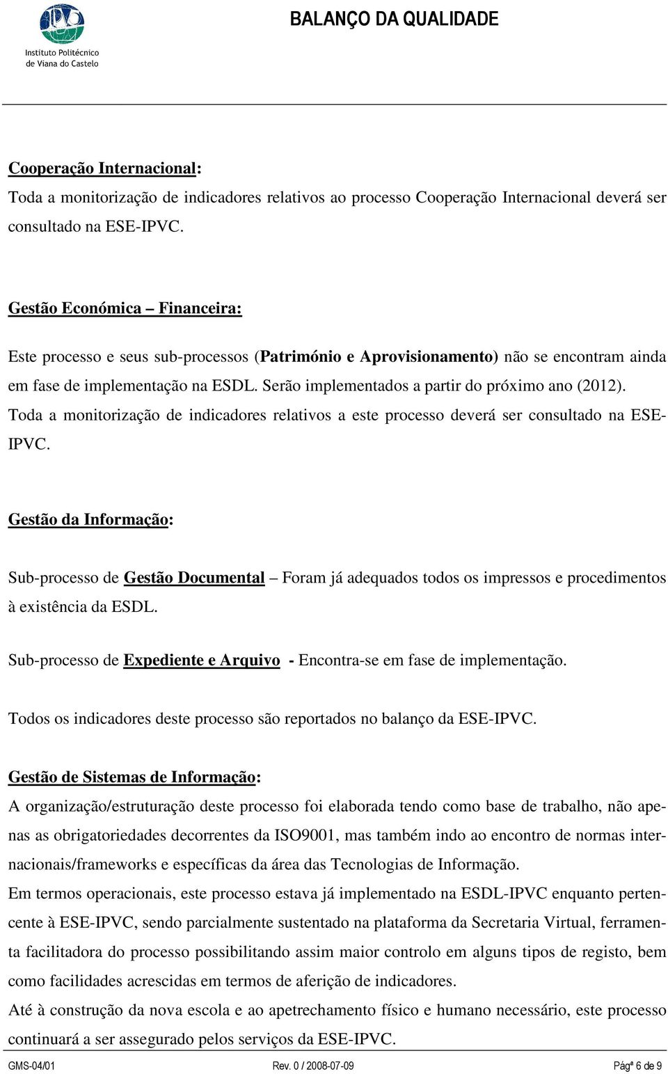 Serão implementados a partir do próximo ano (2012). Toda a monitorização de indicadores relativos a este processo deverá ser consultado na ESE- IPVC.