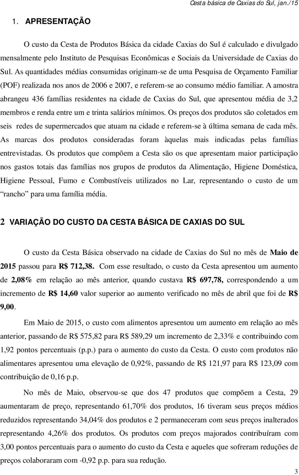 A amostra abrangeu 436 famílias residentes na cidade de Caxias do Sul, que apresentou média de 3,2 membros e renda entre um e trinta salários mínimos.