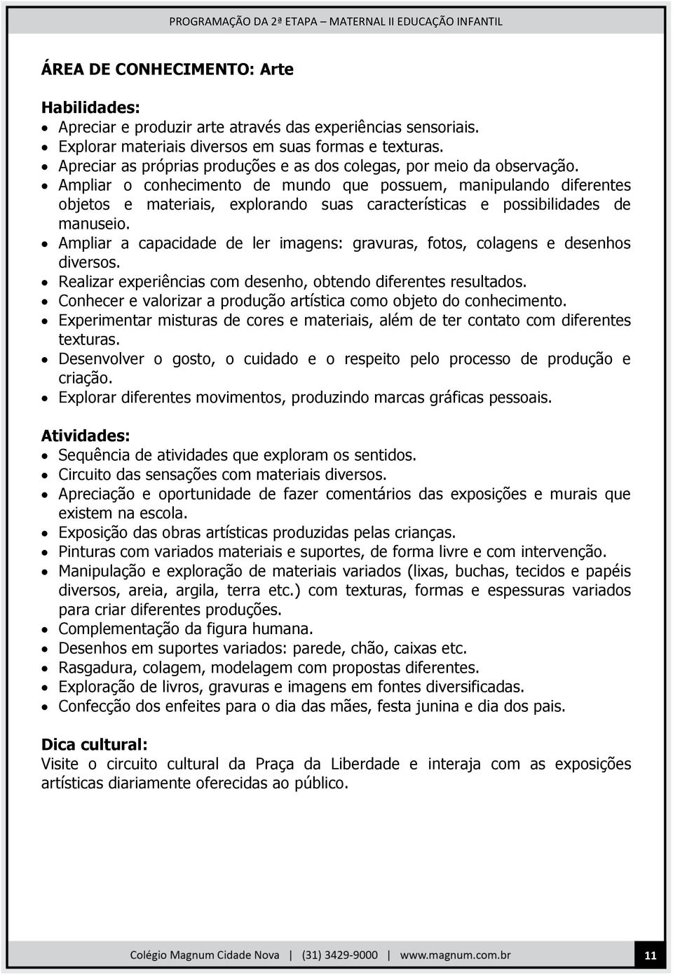 Ampliar o conhecimento de mundo que possuem, manipulando diferentes objetos e materiais, explorando suas características e possibilidades de manuseio.