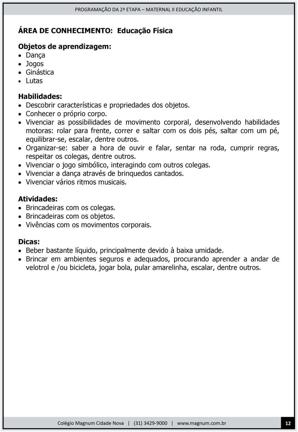 Organizar-se: saber a hora de ouvir e falar, sentar na roda, cumprir regras, respeitar os colegas, dentre outros. Vivenciar o jogo simbólico, interagindo com outros colegas.