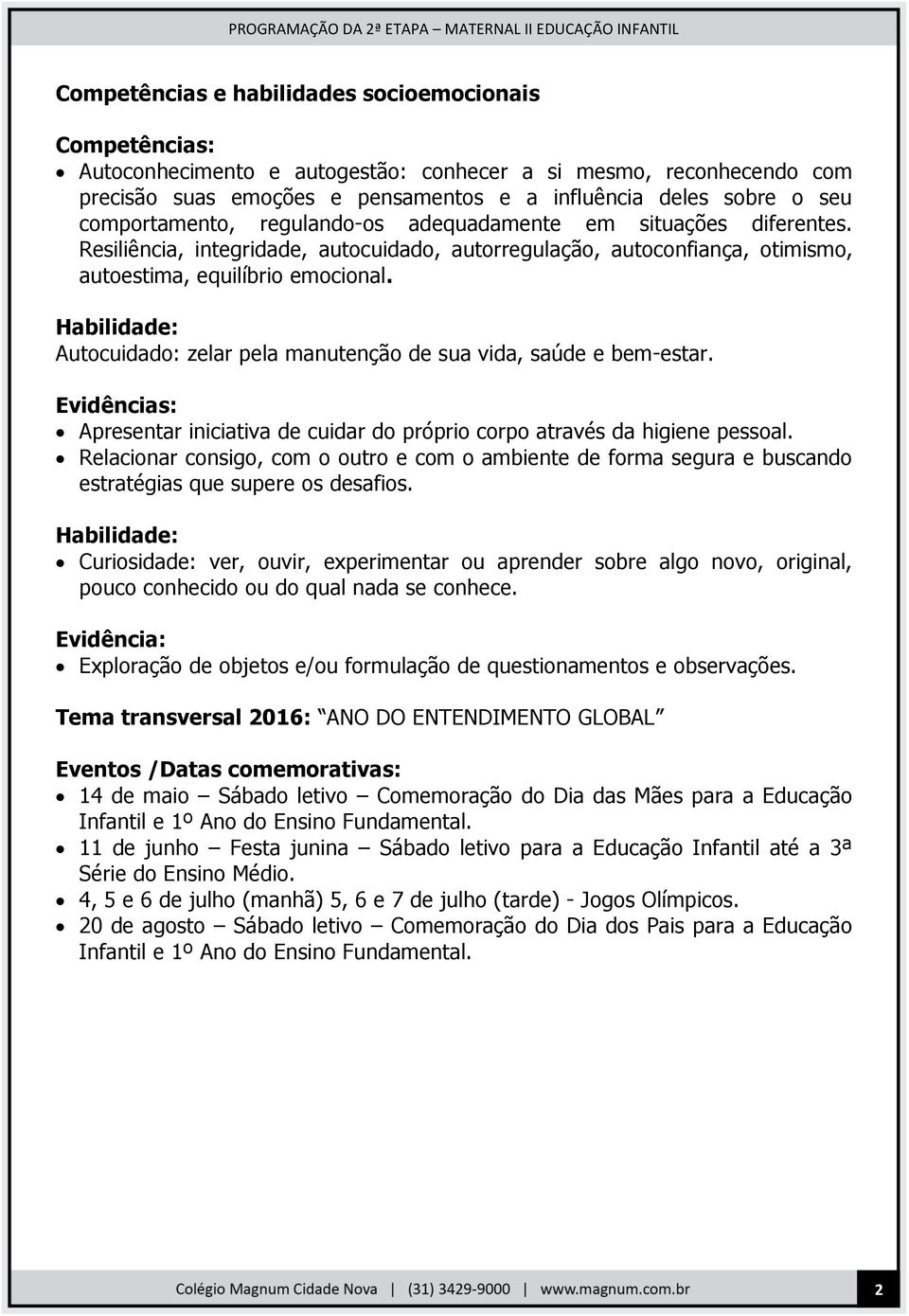 Habilidade: Autocuidado: zelar pela manutenção de sua vida, saúde e bem-estar. Evidências: Apresentar iniciativa de cuidar do próprio corpo através da higiene pessoal.