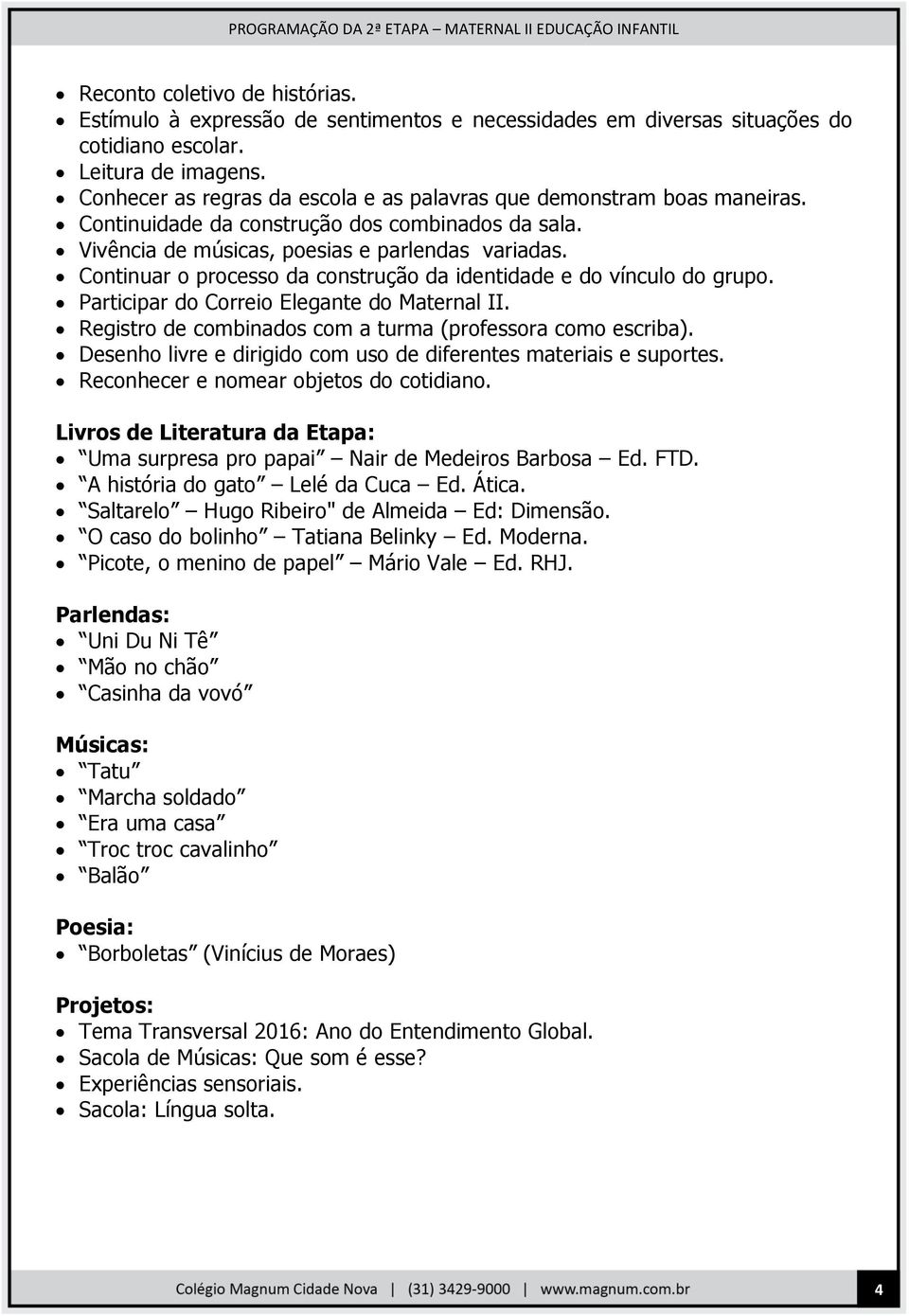 Continuar o processo da construção da identidade e do vínculo do grupo. Participar do Correio Elegante do Maternal II. Registro de combinados com a turma (professora como escriba).