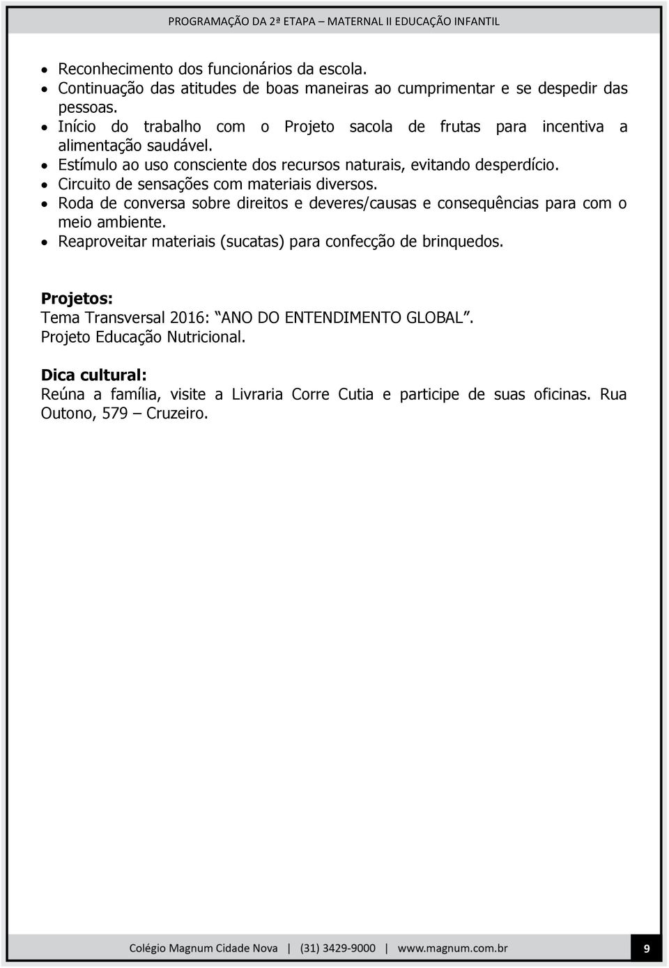 Circuito de sensações com materiais diversos. Roda de conversa sobre direitos e deveres/causas e consequências para com o meio ambiente.