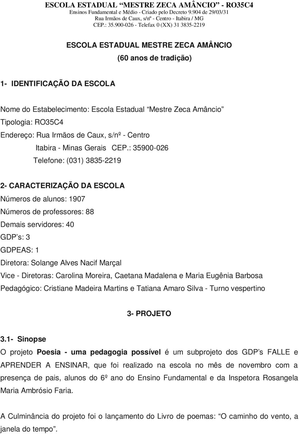 : 35900-026 Telefone: (031) 3835-2219 2- CARACTERIZAÇÃO DA ESCOLA Números de alunos: 1907 Números de professores: 88 Demais servidores: 40 GDP s: 3 GDPEAS: 1 Diretora: Solange Alves Nacif Marçal Vice