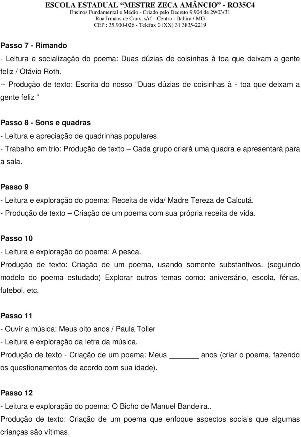 - Trabalho em trio: Produção de texto Cada grupo criará uma quadra e apresentará para a sala. Passo 9 - Leitura e exploração do poema: Receita de vida/ Madre Tereza de Calcutá.