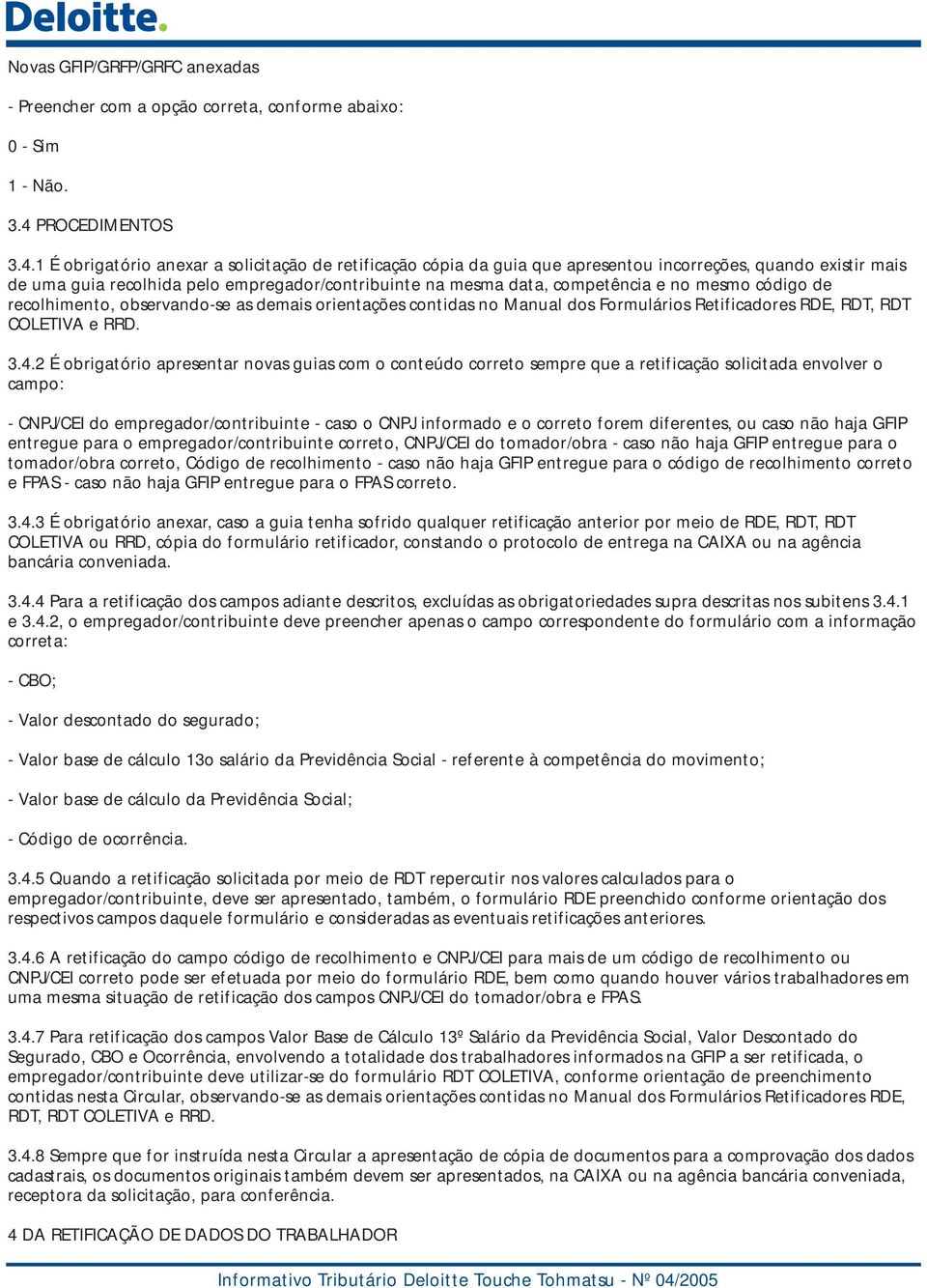 1 É obrigatório anexar a solicitação de retificação cópia da guia que apresentou incorreções, quando existir mais de uma guia recolhida pelo empregador/contribuinte na mesma data, competência e no