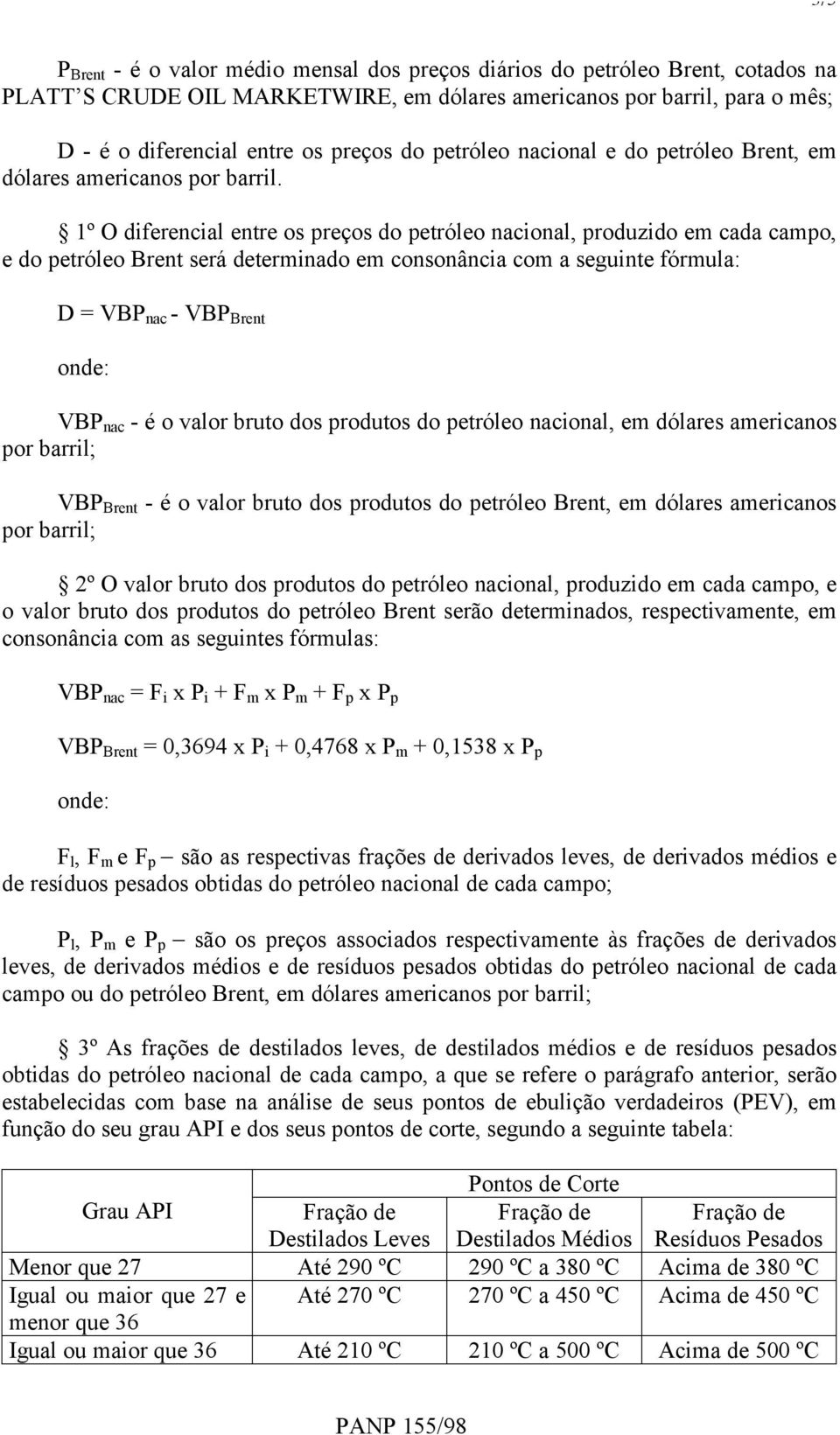 1º O diferencial entre os preços do petróleo nacional, produzido em cada campo, e do petróleo Brent será determinado em consonância com a seguinte fórmula: D = VBP nac - VBP Brent VBP nac - é o valor