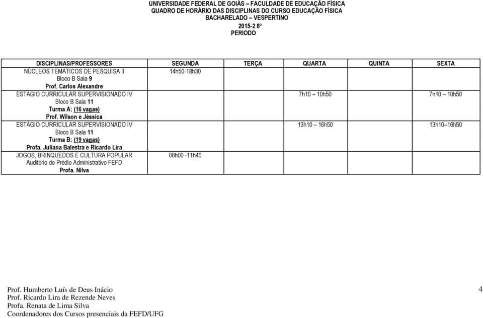 Wilson e Jéssica ESTÁGIO CURRICULAR SUPERVISIONADO IV 13h10 16h50 13h10 16h50 Bloco B Sala 11 Turma B: (19 vagas) Profa.